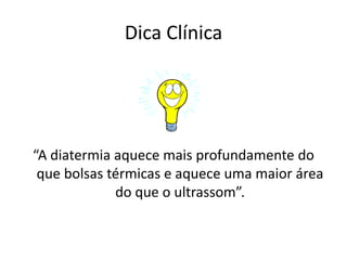 Dica Clínica“A diatermia aquece mais profundamente do que bolsas térmicas e aquece uma maior área do que o ultrassom”.