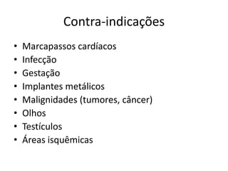 Contra-indicaçõesMarcapassos cardíacosInfecçãoGestaçãoImplantes metálicosMalignidades (tumores, câncer)OlhosTestículosÁreas isquêmicas