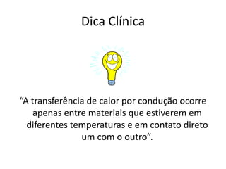 Dica Clínica“A transferência de calor por condução ocorre apenas entre materiais que estiverem em diferentes temperaturas e em contato direto um com o outro”.