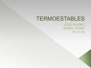 TERMOESTABLES
JOSE RIVERO
ANGEL TOVAR
07-11-16
 