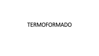TERMOFORMADO
 