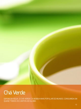 12
CháVerde
Depois da água, o chá verde é a bebida mais popular do mundo, consumida em
quase todos os cantos do globo.
12
 