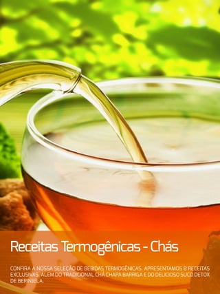 ReceitasTermogênicas-Chás
Confira a nossa seleção de bebidas termogênicas. Apresentamos 8 receitas
exclusivas, além do tradicional chá chapa barriga e do delicioso suco detox
de berinjela.
 