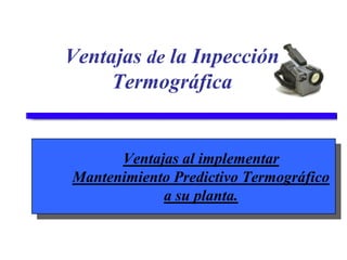 Ventajas de la Inpección
     Termográfica


      Ventajas al implementar
Mantenimiento Predictivo Termográfico
            a su planta.
 