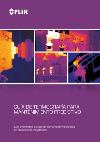 Guía informativa del uso de cámaras termográficas
en aplicaciones industriales
Guía de termografía para
mantenimiento predictivo
 