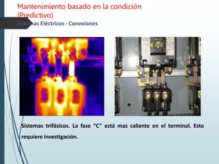 Mantenimiento basado en la condición
(Predictivo)
Sistemas Eléctricos - Conexiones
Sistemas trifásicos. La fase “C” está mas caliente en el terminal. Esto
requiere investigación.
 