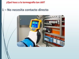 ¿Qué hace a la termografía tan útil?
1 – No necesita contacto directo
 