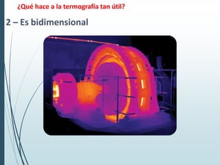 ¿Qué hace a la termografía tan útil?
2 – Es bidimensional
 