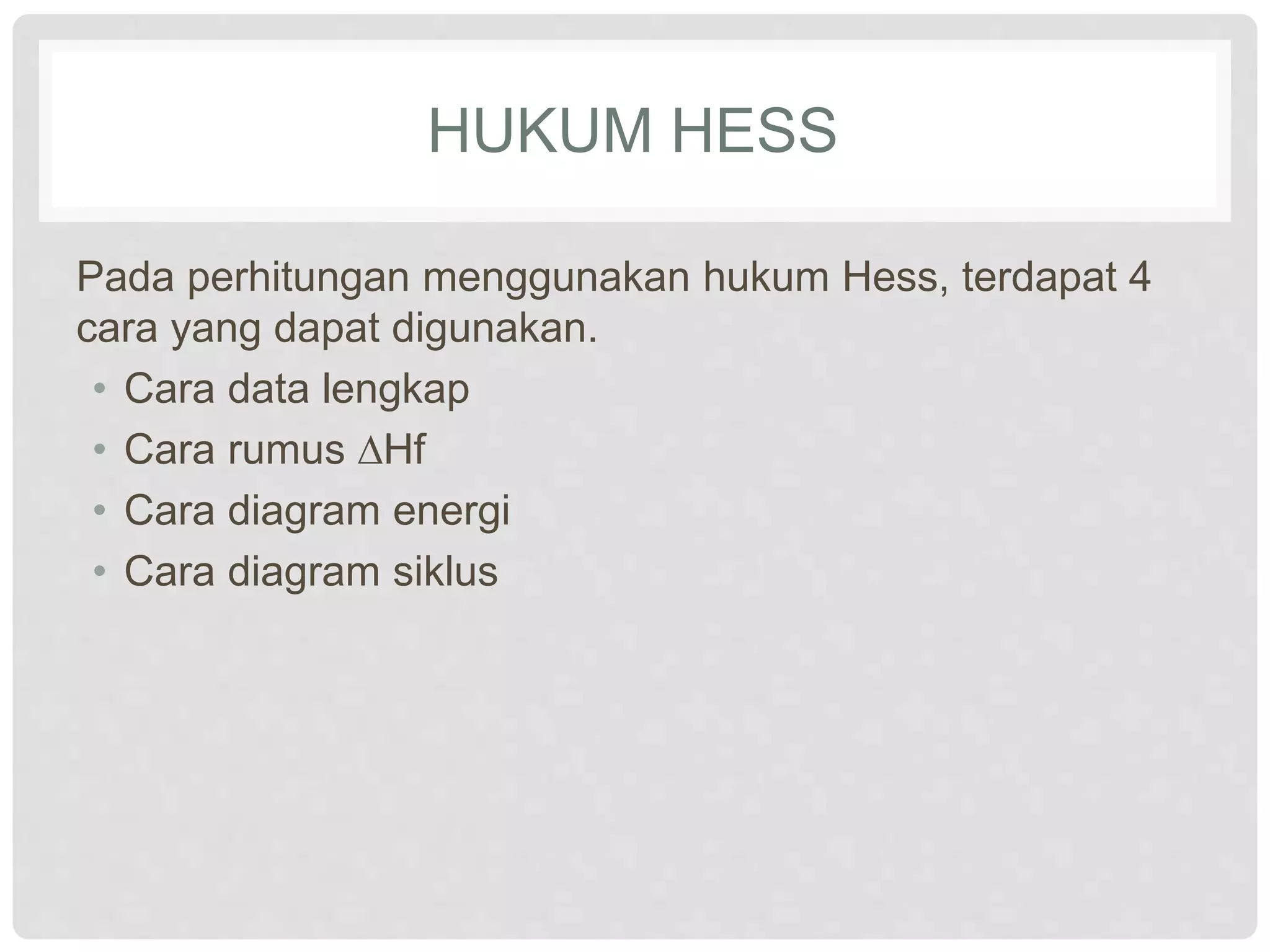 HUKUM HESS
Pada perhitungan menggunakan hukum Hess, terdapat 4
cara yang dapat digunakan.
• Cara data lengkap
• Cara rumus ∆Hf
• Cara diagram energi
• Cara diagram siklus
 