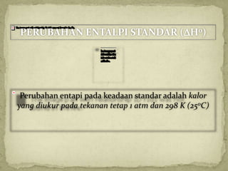 Perubahan entapi pada keadaan standar adalah kalor
yang diukur pada tekanan tetap 1 atm dan 298 K (250C)
PERUBAHAN ENTALPI STANDAR (H0)
 