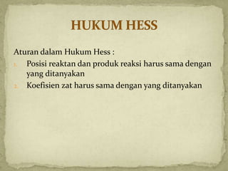 Aturan dalam Hukum Hess :
1. Posisi reaktan dan produk reaksi harus sama dengan
yang ditanyakan
2. Koefisien zat harus sama dengan yang ditanyakan
 