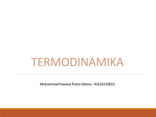TERMODINAMIKA
Muhammad Fawwaz Putro Utomo - 41516110015
 