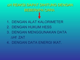 ∆∆H REAKSI DAPAT DIHITUNG DENGANH REAKSI DAPAT DIHITUNG DENGAN
BEBERAPA CARABEBERAPA CARA
1. DENGAN ALAT KALORIMETER
2. DENGAN HUKUM HESS
3. DENGAN MENGGUNAKAN DATA
∆Hf ZAT
4. DENGAN DATA ENERGI IKAT.
 