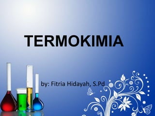 by: Fitria Hidayah, S.Pd
TERMOKIMIA
 