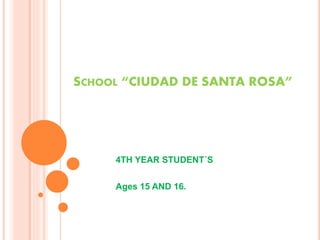 SCHOOL “CIUDAD DE SANTA ROSA”
4TH YEAR STUDENT´S
Ages 15 AND 16.
 