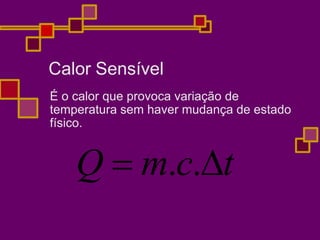 Calor Sensível
É o calor que provoca variação de
temperatura sem haver mudança de estado
físico.
Q  m.c.t
 