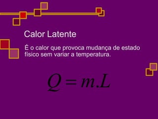 Calor Latente
É o calor que provoca mudança de estado
físico sem variar a temperatura.
Q  m.L
 