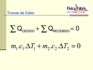 Trocas de Calor

∑Q

+ ∑ QRECEBIDO = 0
CEDIDO

m1.c1.∆T1 + m2 .c2 .∆T2 = 0

 