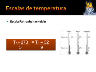  Escala Fahrenheit e Kelvin
TK - 273 = TF – 32
5 9
 