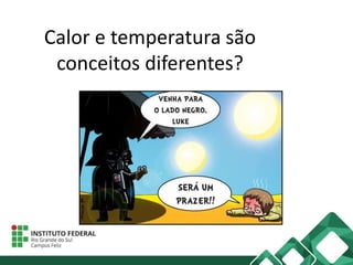 Calor e temperatura são
conceitos diferentes?
 