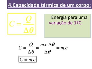 4.Capacidade térmica de um corpo:
Energia para uma
variação de 1ºC.
Q
C
θ
=
∆
. .
.
.
Q m c
C m c
C m c
θ
θ θ
∆
= = =
∆ ∆
=
 