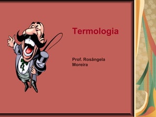 Termologia
Prof. Rosângela
Moreira
 