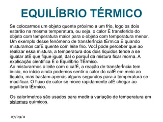 O termômetro de Galileu consiste numa coluna de vidro cheia de um líquido onde se  encontram  imersos pequenos globos de vidro cheios do mesmo líquido. A densidade efetiva de cada globo é ajustada usando diferentes quantidades de líquido. Deste modo quando a temperatura ambiente é superior a um dado valor, apresentado numa pequena placa que pende do globo, este flutua no cimo da coluna, caso contrário desce até ao fundo da coluna. Portanto pode estimar-se a temperatura ambiente verificando qual a temperatura máxima indicada pelos globos que flutuam junto ao cimo da coluna. Nestes termômetros, usados sobretudo como decoração, é comum usarem-se por razões puramente estéticas colorantes de diferentes cores dentro dos globos. 
