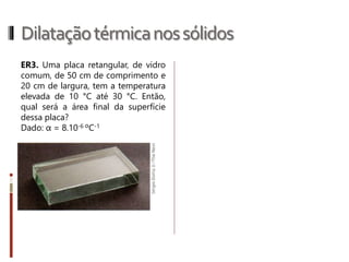 Dilataçãotérmicanossólidos
Todos os corpos existentes na natureza, sólidos, líquidos ou gasosos,
quando em processo de aquecimento ou resfriamento, ficam sujeitos
à dilatação ou contração térmica.
 