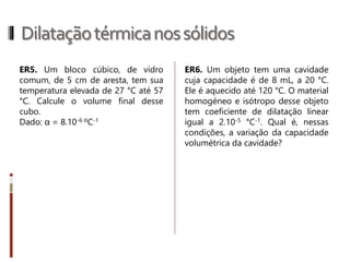 Dilataçãotérmicanossólidos
Apesar da dilatação térmica ser sempre uma dilatação volumétrica, pois as
moléculas afastam-se umas das outras em qualquer direção, podemos
analisar a dilatação:
• dilatação linear – aumento de uma das dimensões do
corpo, como o comprimento de uma barra (fig. A);
 