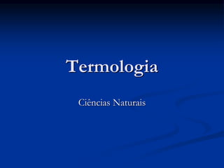 Termologia
Ciências Naturais
 