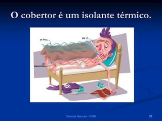O cobertor é um isolante térmico.
Ciências Naturais - ICRM 27
 