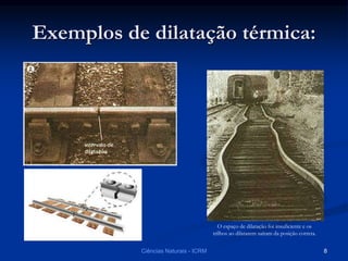 Exemplos de dilatação térmica:
Ciências Naturais - ICRM 8
O espaço de dilatação foi insuficiente e os
trilhos ao dilatarem saíram da posição correta.
 