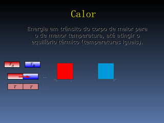 Calor Energia em trânsito do corpo de maior para o de menor temperatura, até atingir o equilíbrio térmico (temperaturas iguais). 