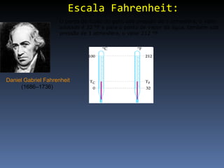 Escala Fahrenheit: Daniel Gabriel Fahrenheit  (1686–1736)  O ponto de fusão do gelo, sob pressão de 1 atmosfera, o valor adotado é 32 °F e para o ponto de vapor da água, também sob pressão de 1 atmosfera, o valor 212 °F 