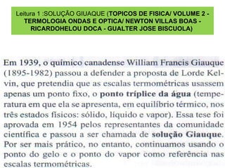 Leitura 1 :SOLUÇÃO GIUAQUE (TOPICOS DE FISICA/ VOLUME 2 -
   TERMOLOGIA ONDAS E OPTICA/ NEWTON VILLAS BOAS -
     RICARDOHELOU DOCA - GUALTER JOSE BISCUOLA)
 