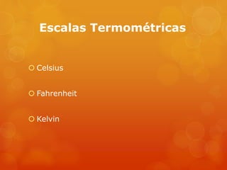 Escalas Termométricas
 Celsius
 Fahrenheit
 Kelvin
 