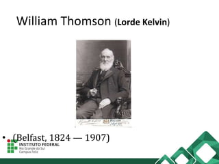William Thomson (Lorde Kelvin)
• (Belfast, 1824 — 1907)
 
