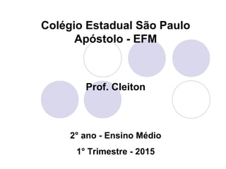 Colégio Estadual São Paulo
Apóstolo - EFM
Prof. Cleiton
2° ano - Ensino Médio
1° Trimestre - 2015
 