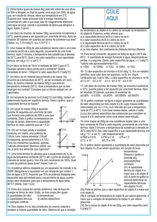 3- Vários tijolos iguais de massa 4kg cada são soltos de uma altura
de 80m e atingem, no final da queda, uma poça com 200L de água
que, em virtude do choque, eleva sua temperatura em 2°C.
Supondo que, nesse processo toda a energia mecânica foi
convertida em calor e que esse calor foi integralmente absorvido
pela água da poça, calcule a quantidade de tijolos que atingiram a
água. Adote: 1cal=4J
4- Um disco de chumbo, de massa 100g, se encontra inicialmente a
30°C, quando passa a ser aquecido por uma fonte térmica. Após ter
recebido 30 calorias, em quantos por centos irá aumentar sua área?
(dados: cPb: 3.10-2cal/g°C, αPb: 3.10-5°C-1)
5- Uma massa de 200g de uma substância recebe calor a uma taxa
constante de 50 cal a cada segundo, proveniente de uma fonte
térmica. Após 3 minutos, a temperatura das substâncias é elevada
de 20°C para 80°C. Qual o seu calor especifico e sua capacidade
térmica, em cal.g-1°C-1 e cal°C-1?
6-Um bloco de ferro de 10cm³ é resfriado de 300°C para 0°C.
Quantas calorias o bloco perde para o ambiente? (Dados:
densidade do ferro= 7,85g/cm³ e calor especifico=0,11cal/g°C)
7- Um bloco de um material desconhecido e de massa 1kg
encontra-se à temperatura de 80°C, ao ser encostado em outro
bloco do mesmo material, de massa 500g e que está em
temperatura ambiente (20°C). Qual a temperatura que os dois
alcançam em contato? Considere que os blocos estejam em um
calorímetro.
8- Um recipiente de alumínio (c=0,2cal/g°C) com 600g, contém um
determinado líquido em equilíbrio térmico. Dado o gráfico, qual a
capacidade térmica do líquido?
9- Um corpo de massa 200g é aquecido
durante 30 segundos por uma fonte de calor
que fornece uma potência de 20W a uma taxa
constante. Dado o gráfico da temperatura em
função do tempo, determine a capacidade
térmica do corpo, sabendo que cal = 4,2J.
10- Um ser humano adulto e saudável
consome, em média, uma potência de
120J/s. Uma “caloria alimentar” (1Kcal)
corresponde, aproximadamente a 4.10³J.
Para nos mantermos saudáveis, quantas
“calorias alimentares” devemos utilizar, por
dia, a partir dos alimentos que ingerimos?
11- Uma fonte térmica foi utilizada para o aquecimento de 1L de
água da temperatura ambiente (20°C) até o ponto de ebulição num
intervalo de tempo igual a 1min 40s com rendimento de 100%. Qual
o valor da potência dessa fonte? Adote: 1cal= 4J
12- A potência elétrica dissipada por um aquecedor de imersão é de
200W. Mergulha-se o aquecedor em um recipiente que contém 1
litro de água a 20°C. Supondo que 70% da potência dissipada pelo
aquecedor seja aproveitada para o aquecimento da água, quanto
tempo será necessário para que a temperatura da água atinja
90°C? (Adote: 1cal = 4,2J)
13- Entre dois corpos em contato diatérmico, não há troca de
energia na forma de calor. Então, os dois corpos têm iguais:
a) quantidades de calor b) temperaturas
c) capacidades térmicas d) calores específicos
e) energias cinéticas.
14- Dois objetos, A e B, são constituídos do mesmo material e
recebem a mesma quantidade de calor. Observa-se que a variação
da temperatura do objeto A é o dobro da variação da temperatura
do objeto B. Podemos, então, afirmar que:
a) a capacidade térmica de B é o dobro da de A
b) o calor específico de B é o dobro do de A
c) a capacidade térmica de A é o dobro do de B
d) o calor específico de A é o dobro do de B
e) os dois objetos têm coeficiente de dilatação térmica diferente
15- Para tomar chimarrão, aquecem-se 500g de água a 20°C até
80°C . A quantidade de energia fornecida à água, desprezando-se
perdas, é a seguinte: (Dado: calor específico da água, c = 1cal/g°C;
1caloria vale aproximadamente 4,0J)
a) 120kJ b) 120MJ c) 120J d) 100kJ e) 100J
16- O calor específico do chumbo é 0,031cal/g.°C. Em um trabalho
científico, esse valor deve ser expresso, no SI, em J/kg.K.
Lembrando que 1cal=4,186J, o calor específico do chumbo é, no SI:
a)1,3.10-2 b)1,3.10-1 c)1,3 d)1,3.101 e)1,3.10²
17- Um disco de chumbo, de massa 100g, se encontra inicialmente
a 10°C, quando passa a ser aquecido por uma fonte térmica. Após
ter recebido 30 calorias, sua área irá aumentar de:
a)0,06% b) 0,03% c)0,003% d)0,0006% e)0,0003%
18- O gráfico mostrado na figura a seguir apresenta as quantidades
de calor absorvidas por dois corpos A e B, cujas massas estão
relacionadas por mB = 3 mA, num intervalo em que a temperatura
varia de 0°C a 40°C. Com base nesses dados, calcule a razão
(cA/cB) dos calores específicos das substancias que compôem os
corpos A e B, explicando como você obteve essa solução.
19- Uma massa de 200g de uma substância recebe calor a uma
taxa constante de 50cal a cada segundo, proveniente de uma fonte
térmica. Após 3 minutos, a temperatura da substância é elevada de
20°C para 80°C. Seu calor específico e sua capacidade térmica, em
cal.g-1.°C-1 e cal.°C-1, são respectivamente:
a)7500 e 0,015 b)750 e 0,15 c)75 e 1,5
d)1,5 e 15 e)0,75 e 150
20- O gráfico abaixo representa a quantidade de calor absorvida por
dois objetos A e B ao serem aquecidos, em função de suas
temperaturas.
Observe o gráfico e
assinale a(s)
proposição(ôes)
correta(s)
(01) A capacidade
térmica do objeto A é
maior que a do objeto B
(02) A partir do gráfico é
possível determinar as
capacidades térmicas
dos objetos A e B
(04) Pode-se afirmar que o calor específico do objeto A é maior que
o do objeto B
(08) A variação de temperatura do objeto B, por caloria absorvida, é
maior que a variação de temperatura do objeto A, por caloria
absorvida
(16) Se a massa do objeto A for de 200g, seu calor específico será
0,2cal/g°C
COLE
AQUI
 
