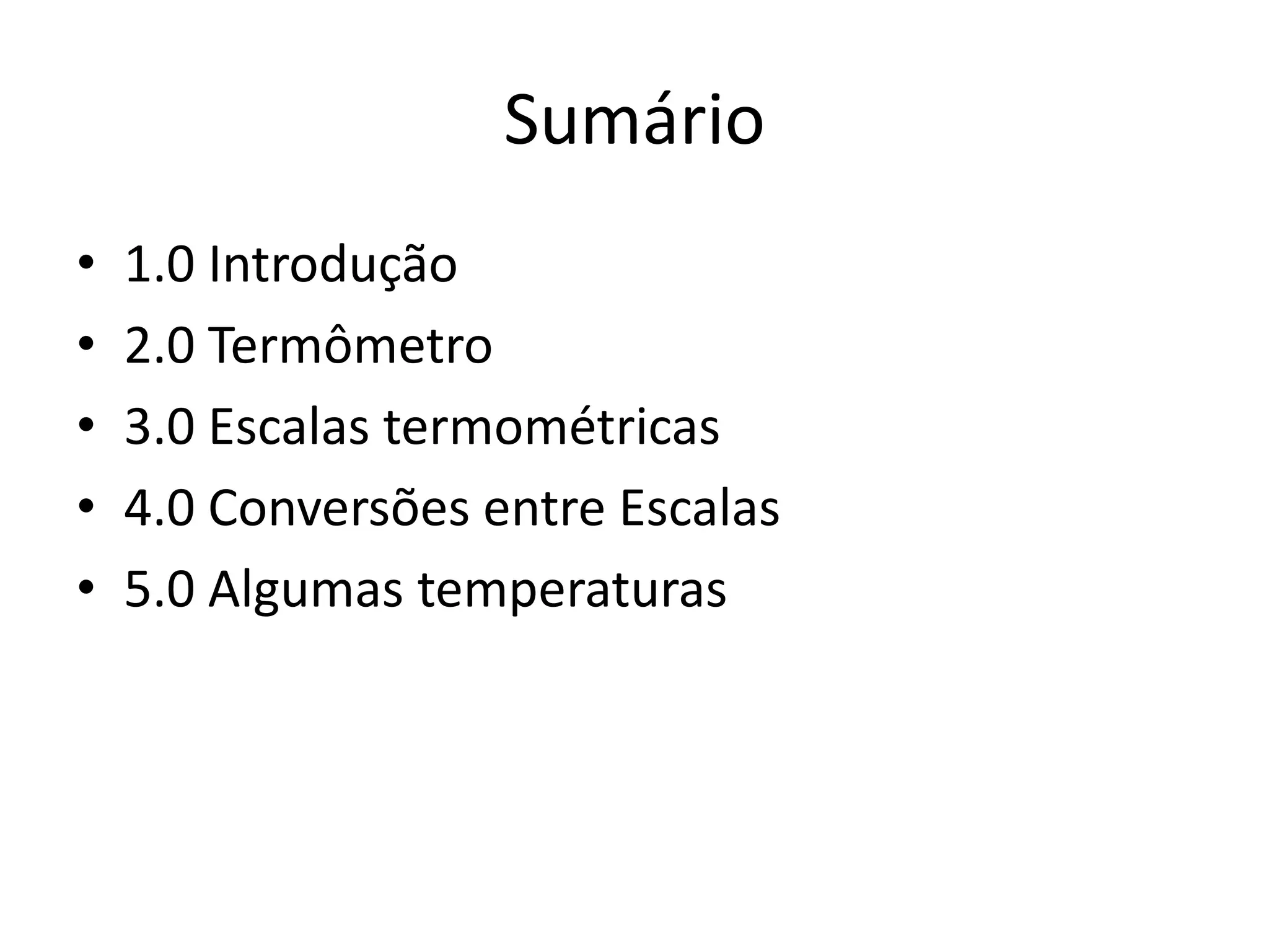 Sumário
• 1.0 Introdução
• 2.0 Termômetro
• 3.0 Escalas termométricas
• 4.0 Conversões entre Escalas
• 5.0 Algumas temperaturas