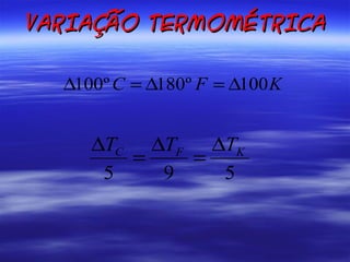 VARIAÇÃO TERMOMÉTRICA

  ∆100º C = ∆180º F = ∆100 K


     ∆TC ∆TF ∆TK
        =   =
      5   9   5
 