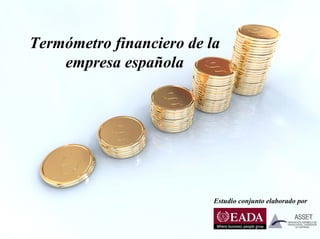 Termómetro financiero de la
    empresa española




                          Estudio conjunto elaborado por
 