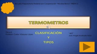 Termometros
1
Fisica II
Profesor: Carlos Vázquez López
“402”
Jose Angel Andrade Arias
Escuela Preparatoria Federal por Cooperación “Nicolas Bravo” PREPA 5
 
