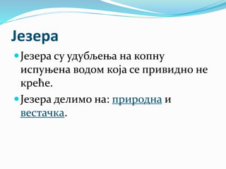 Језера
Језера су удубљења на копну
испуњена водом која се привидно не
креће.
Језера делимо на: природна и
вестачка.
 