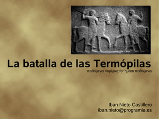 La batalla de las Termópilas
               πειθόμενοι νομίμοις for ήμασι πειθόμενοι




                          Iban Nieto Castillero
                     iban.nieto@programia.es