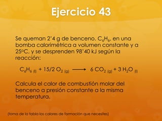 Ejercicio 43

    Se queman 2’4 g de benceno. C6H6, en una
    bomba calorimétrica a volumen constante y a
    25oC, y se desprenden 98’40 kJ según la
    reacción:

      C6H6 (l) + 15/2 O2 (g)                  6 CO2 (g) + 3 H2O (l)

    Calcula el calor de combustión molar del
    benceno a presión constante a la misma
    temperatura.


(toma de la tabla los calores de formación que necesites)
 