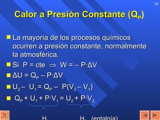 Calor a Presión Constante (Q P ) La mayoría de los procesos químicos ocurren a presión constante, normalmente la atmosférica. Si  P = cte     W = – P· Δ V  Δ U = Q P  – P· Δ V U 2  –  U 1  = Q P  –  P(V 2  – V 1 ) Q P  + U 1  + P·V 1  = U 2  + P·V 2 H 1   H 2  (entalpía) 