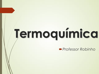 Termoquímica
Professor Robinho
 