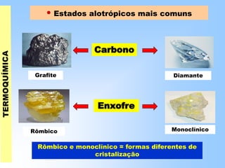 • Estados alotrópicos mais comuns
Carbono
Grafite Diamante
Enxofre
Rômbico Monoclínico
Rômbico e monoclínico = formas diferentes de
cristalização
 