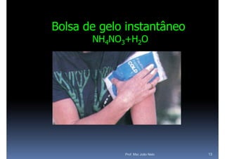 Bolsa de gelo instantâneo
       NH4NO3+H2O




             Prof. Msc João Neto   13
 
